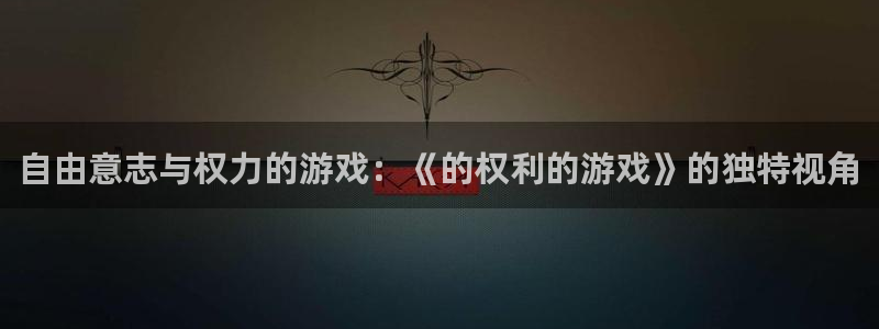 bg大游电子商务有限公司电话：自由意志与权力的游戏：《的权利的游戏》的独特视角