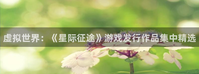 bg大游lvnces官网：虚拟世界：《星际征途》游戏发行作品集中精选