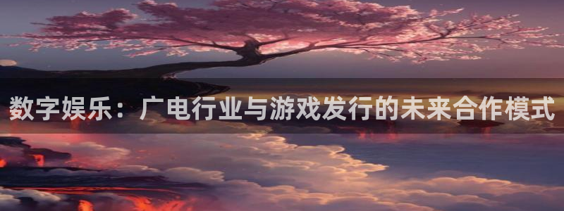 bg大游官网登录注册账号失败：数字娱乐：广电行业与游戏发行的未来合作模式