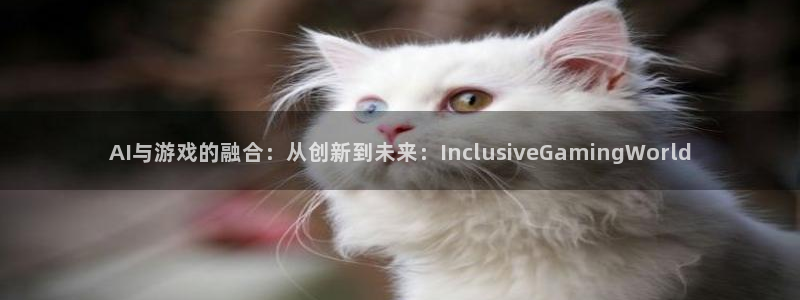 bg大游官网注册方法是什么样的：AI与游戏的融合：从创新到未来：InclusiveGamingWorld