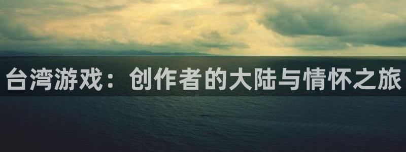bg大游官网挂机项目怎么样啊：台湾游戏：创作者的大陆与情怀之旅