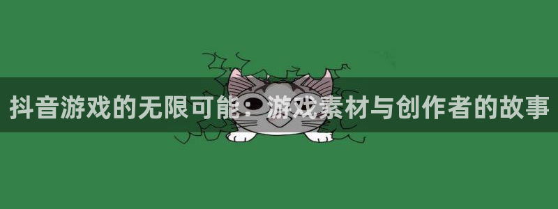 bg大游子股价：抖音游戏的无限可能：游戏素材与创作者的故事