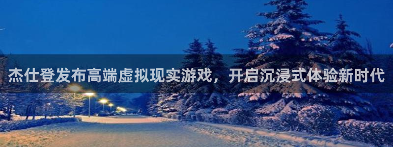 bg大游子图片：杰仕登发布高端虚拟现实游戏，开启沉浸式体验新时代